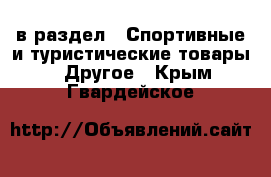  в раздел : Спортивные и туристические товары » Другое . Крым,Гвардейское